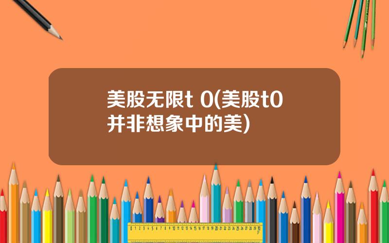 美股无限t 0(美股t0并非想象中的美)